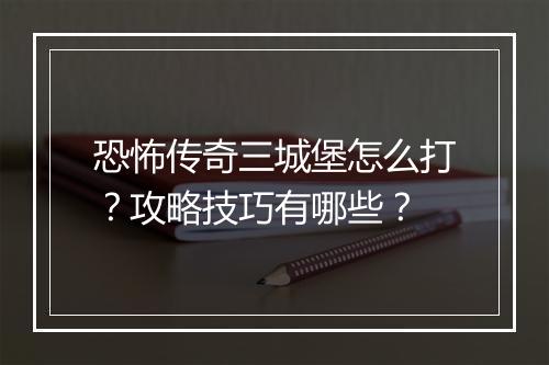 恐怖传奇三城堡怎么打？攻略技巧有哪些？