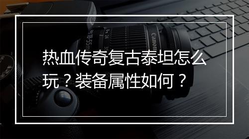热血传奇复古泰坦怎么玩？装备属性如何？