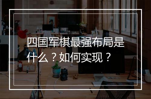 四国军棋最强布局是什么？如何实现？