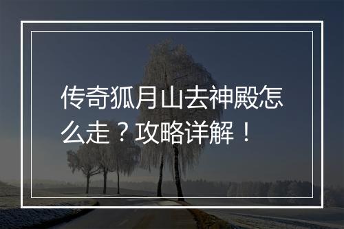 传奇狐月山去神殿怎么走？攻略详解！