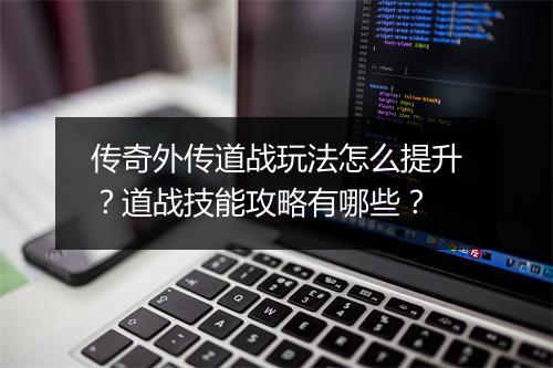 传奇外传道战玩法怎么提升？道战技能攻略有哪些？