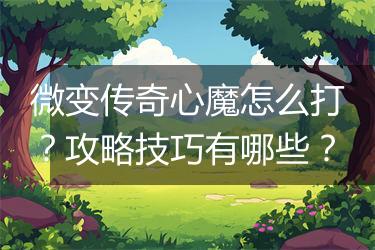 微变传奇心魔怎么打？攻略技巧有哪些？