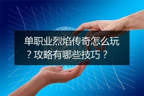 单职业烈焰传奇怎么玩？攻略有哪些技巧？