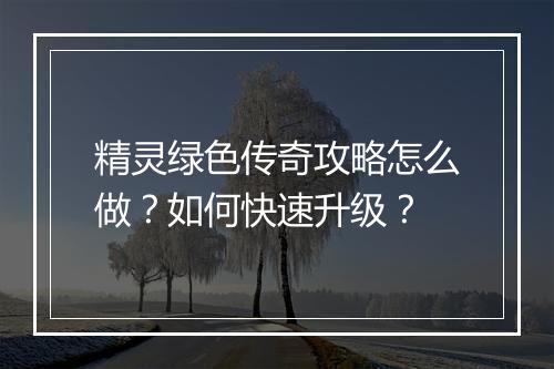 精灵绿色传奇攻略怎么做？如何快速升级？