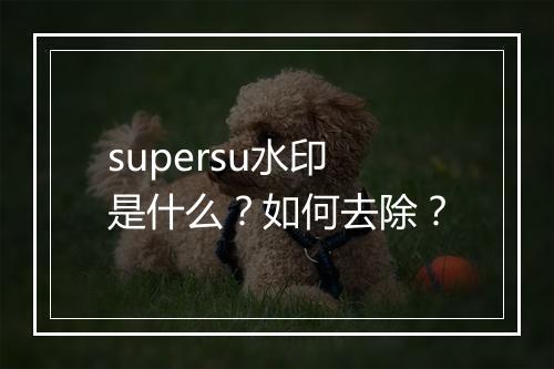 supersu水印是什么？如何去除？