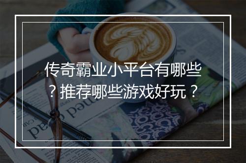 传奇霸业小平台有哪些？推荐哪些游戏好玩？