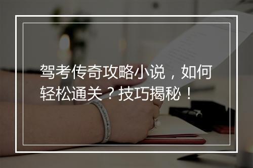 驾考传奇攻略小说，如何轻松通关？技巧揭秘！