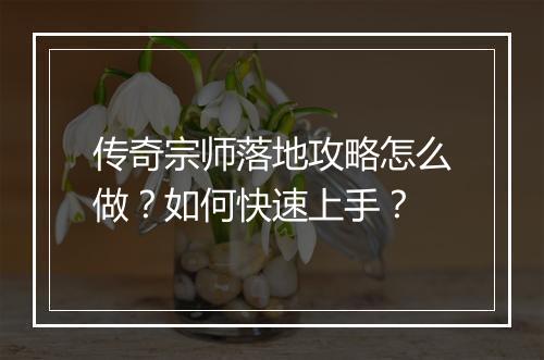 传奇宗师落地攻略怎么做？如何快速上手？