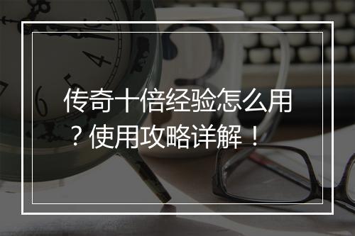 传奇十倍经验怎么用？使用攻略详解！