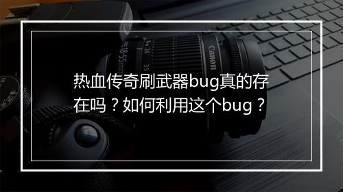 热血传奇刷武器bug真的存在吗？如何利用这个bug？