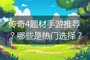 传奇4题材手游推荐？哪些是热门选择？