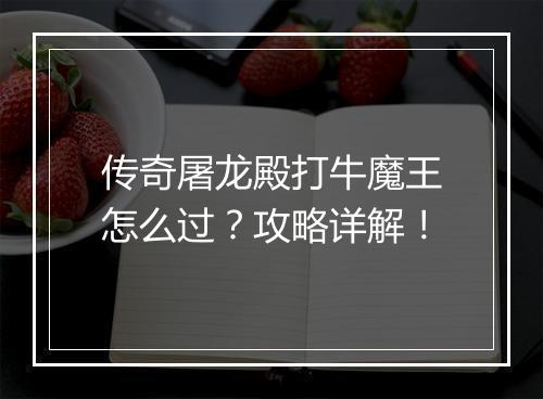 传奇屠龙殿打牛魔王怎么过？攻略详解！