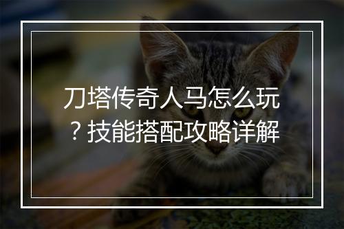 刀塔传奇人马怎么玩？技能搭配攻略详解