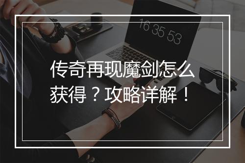 传奇再现魔剑怎么获得？攻略详解！