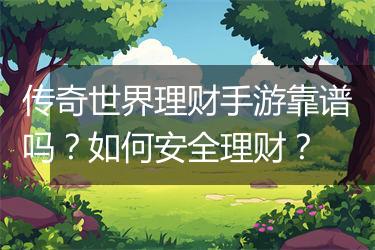 传奇世界理财手游靠谱吗？如何安全理财？