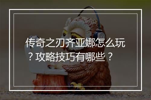 传奇之刃齐亚娜怎么玩？攻略技巧有哪些？