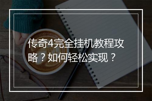 传奇4完全挂机教程攻略？如何轻松实现？
