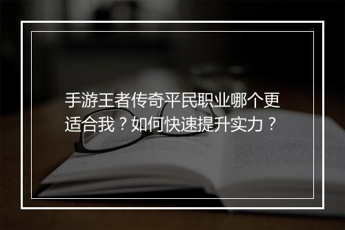 手游王者传奇平民职业哪个更适合我？如何快速提升实力？