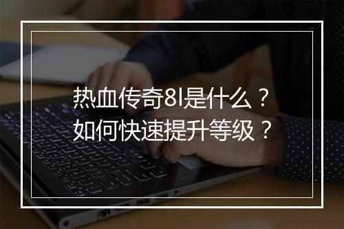 热血传奇8l是什么？如何快速提升等级？