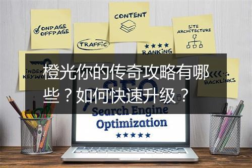 橙光你的传奇攻略有哪些？如何快速升级？