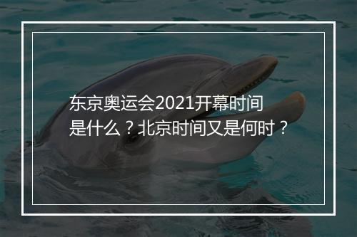 东京奥运会2021开幕时间是什么？北京时间又是何时？
