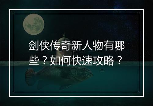剑侠传奇新人物有哪些？如何快速攻略？