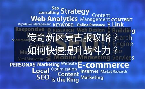 传奇新区复古服攻略？如何快速提升战斗力？