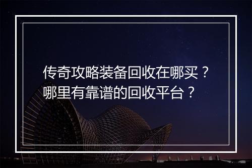 传奇攻略装备回收在哪买？哪里有靠谱的回收平台？