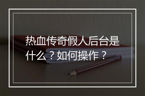 热血传奇假人后台是什么？如何操作？