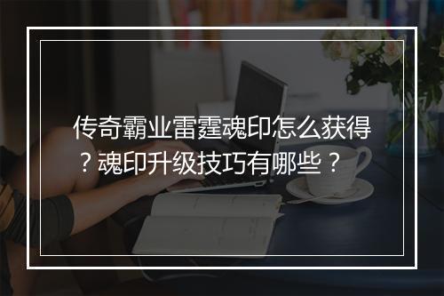 传奇霸业雷霆魂印怎么获得？魂印升级技巧有哪些？