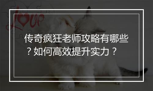 传奇疯狂老师攻略有哪些？如何高效提升实力？