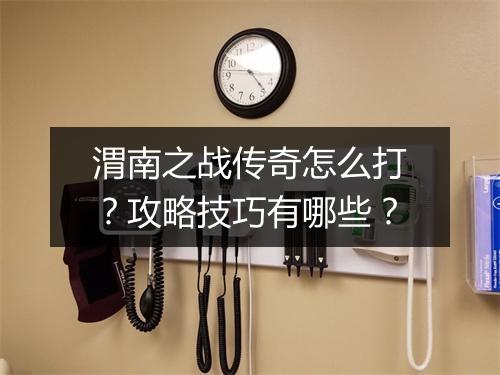 渭南之战传奇怎么打？攻略技巧有哪些？