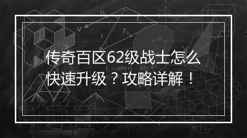传奇百区62级战士怎么快速升级？攻略详解！