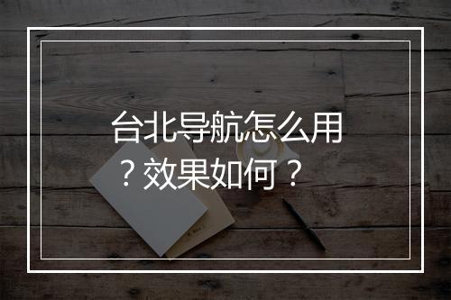 台北导航怎么用？效果如何？