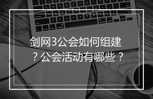 剑网3公会如何组建？公会活动有哪些？