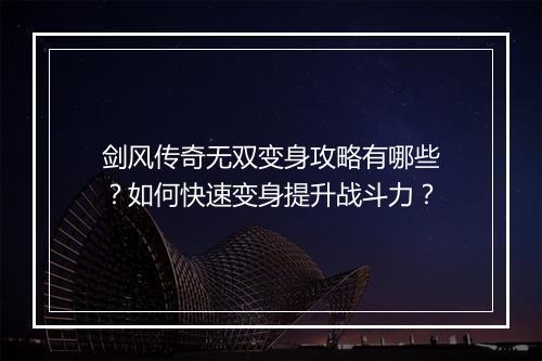 剑风传奇无双变身攻略有哪些？如何快速变身提升战斗力？