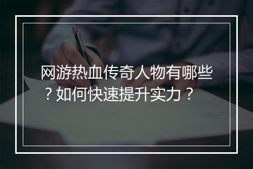 网游热血传奇人物有哪些？如何快速提升实力？