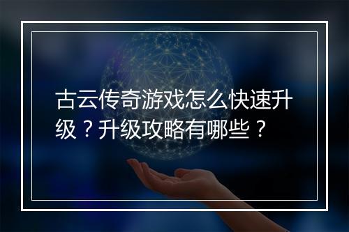 古云传奇游戏怎么快速升级？升级攻略有哪些？
