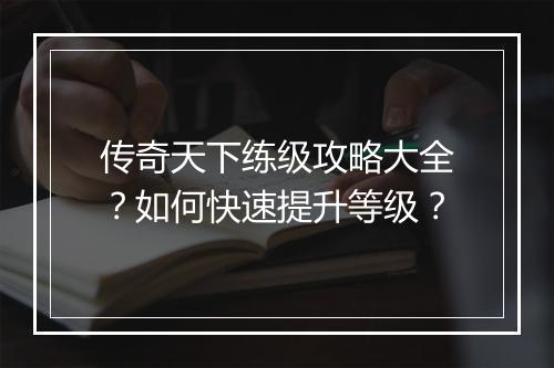 传奇天下练级攻略大全？如何快速提升等级？