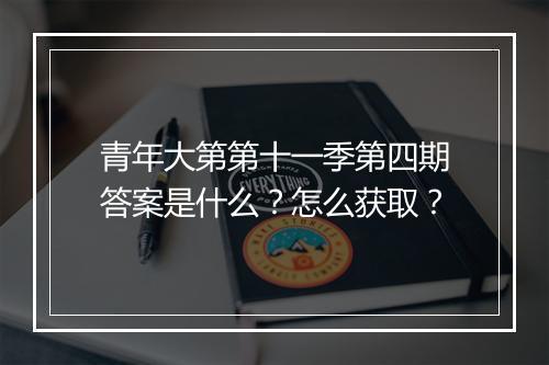 青年大第第十一季第四期答案是什么？怎么获取？
