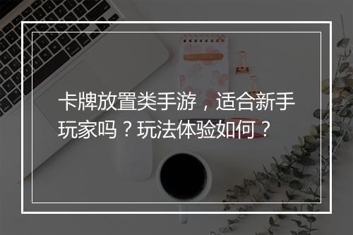 卡牌放置类手游，适合新手玩家吗？玩法体验如何？