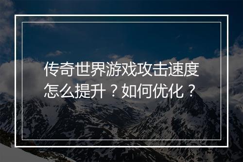 传奇世界游戏攻击速度怎么提升？如何优化？