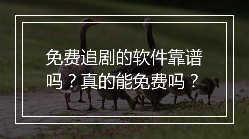 免费追剧的软件靠谱吗？真的能免费吗？