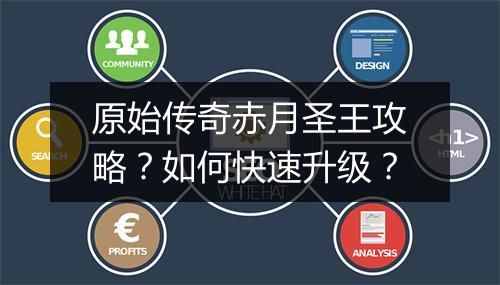 原始传奇赤月圣王攻略？如何快速升级？