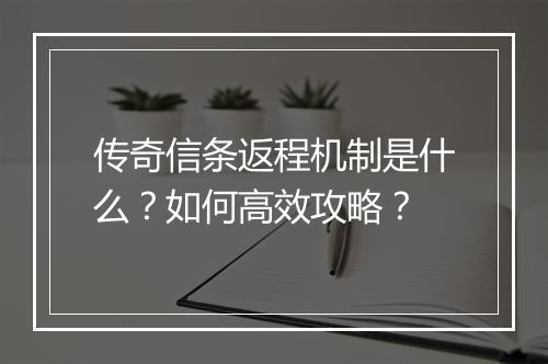 传奇信条返程机制是什么？如何高效攻略？