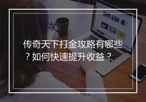 传奇天下打金攻略有哪些？如何快速提升收益？