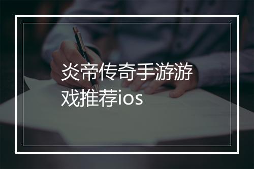 炎帝传奇手游游戏推荐ios
