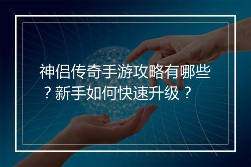 神侣传奇手游攻略有哪些？新手如何快速升级？