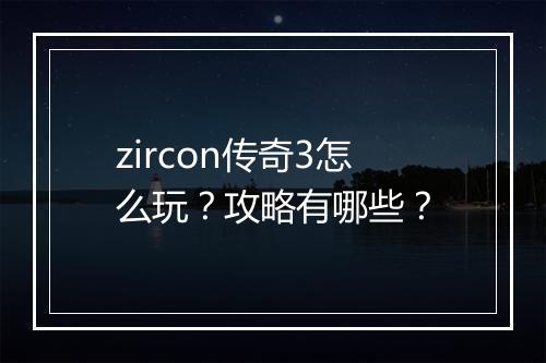 zircon传奇3怎么玩？攻略有哪些？