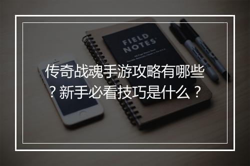 传奇战魂手游攻略有哪些？新手必看技巧是什么？